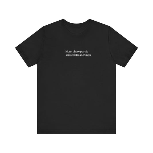 I DON'T CHASE PEOPLE, I CHASE BALLS tshirt